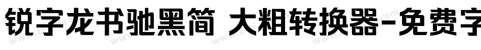 锐字龙书驰黑简 大粗转换器字体转换